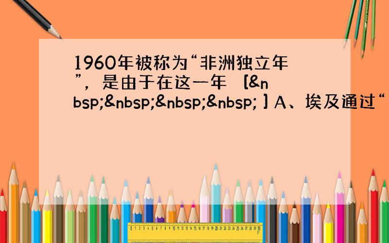 1960年被称为“非洲独立年”，是由于在这一年　 [     ] A、埃及通过“