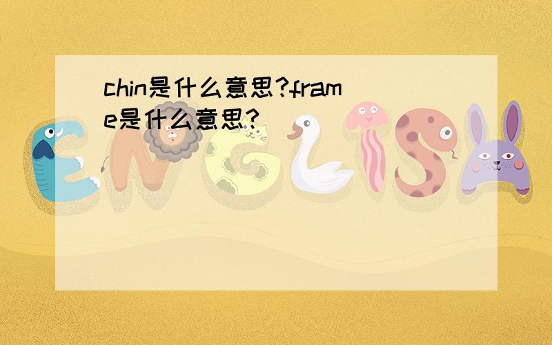 chin是什么意思?frame是什么意思?