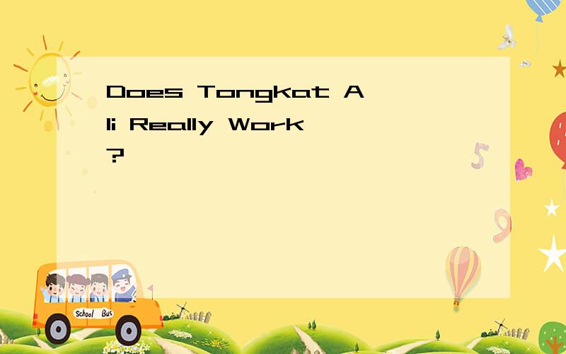 Does Tongkat Ali Really Work?