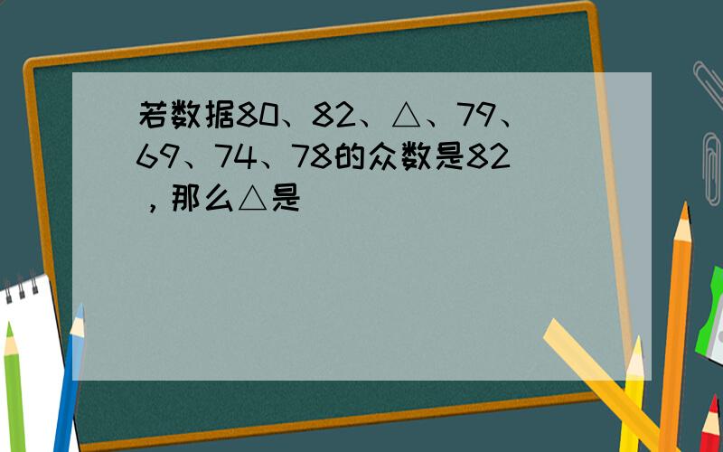 若数据80、82、△、79、69、74、78的众数是82，那么△是______．