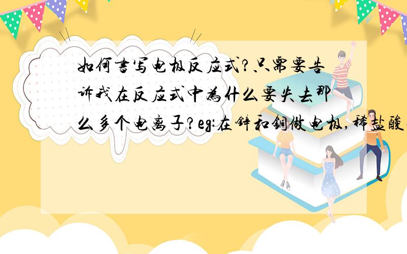 如何书写电极反应式?只需要告诉我在反应式中为什么要失去那么多个电离子?eg:在锌和铜做电极,稀盐酸做电解质的条件下锌片：