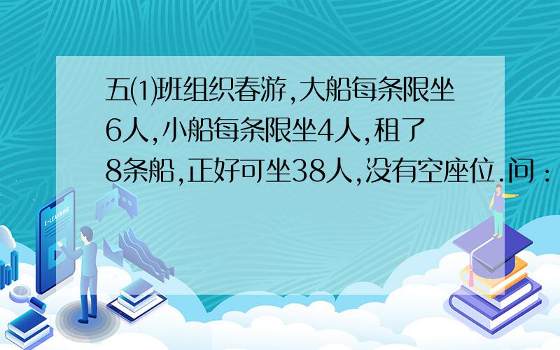 五⑴班组织春游,大船每条限坐6人,小船每条限坐4人,租了8条船,正好可坐38人,没有空座位.问：大、小船各租了几条?