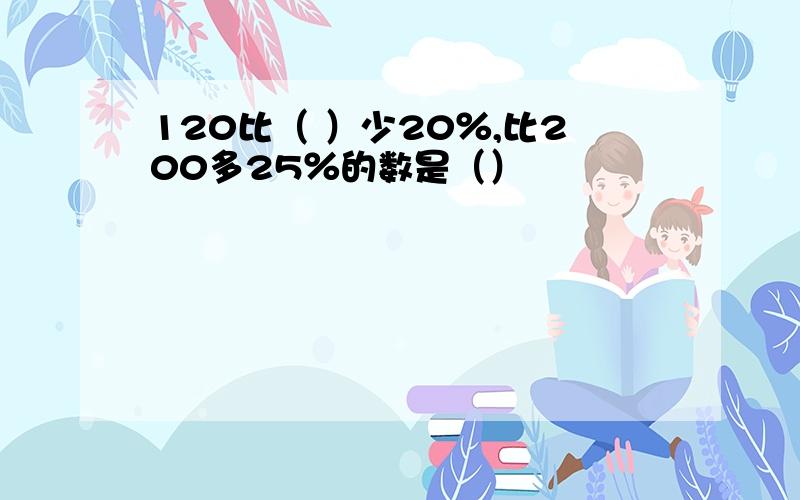 120比（ ）少20％,比200多25％的数是（）