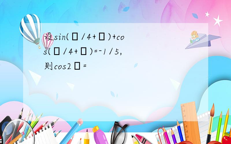 设sin(π/4+α)+cos(π/4+α)=-1/5,则cos2α=