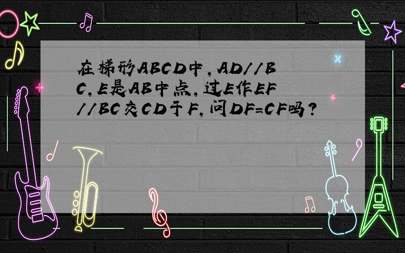 在梯形ABCD中,AD//BC,E是AB中点,过E作EF//BC交CD于F,问DF=CF吗?