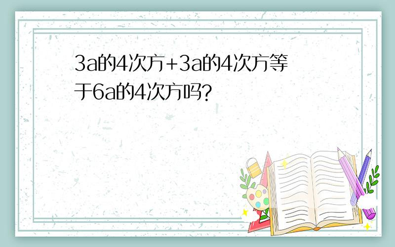 3a的4次方+3a的4次方等于6a的4次方吗?