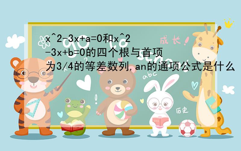 x^2-3x+a=0和x^2-3x+b=0的四个根与首项为3/4的等差数列,an的通项公式是什么