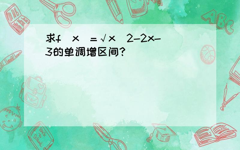 求f(x)=√x^2-2x-3的单调增区间?