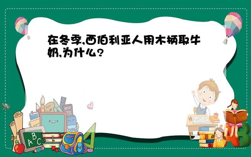 在冬季,西伯利亚人用木柄取牛奶,为什么?