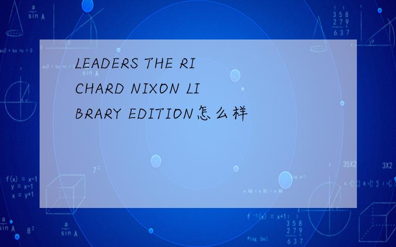 LEADERS THE RICHARD NIXON LIBRARY EDITION怎么样