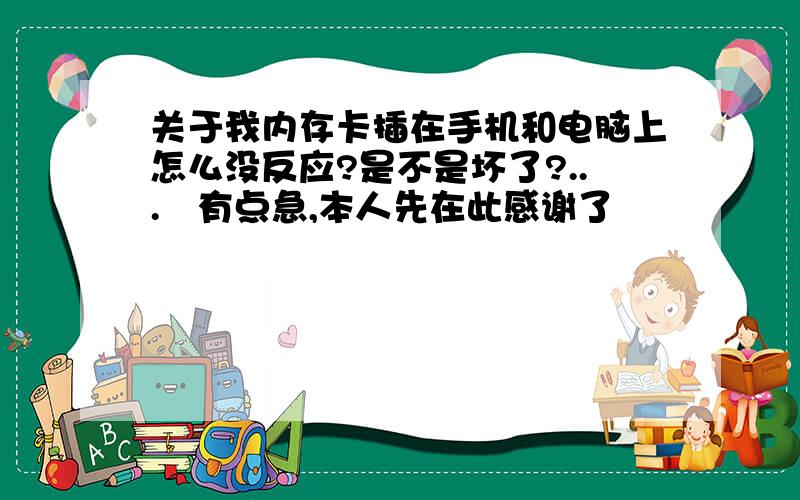 关于我内存卡插在手机和电脑上怎么没反应?是不是坏了?...　有点急,本人先在此感谢了