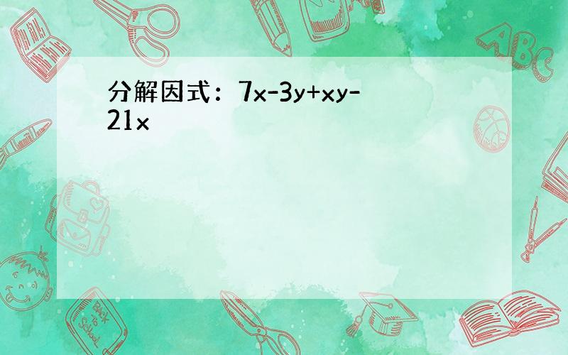 分解因式：7x-3y+xy-21x