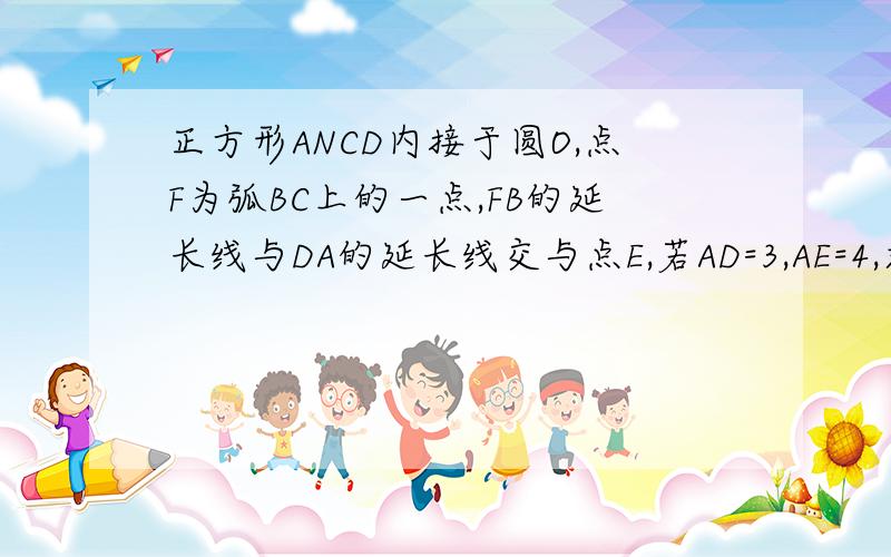 正方形ANCD内接于圆O,点F为弧BC上的一点,FB的延长线与DA的延长线交与点E,若AD=3,AE=4,求DF