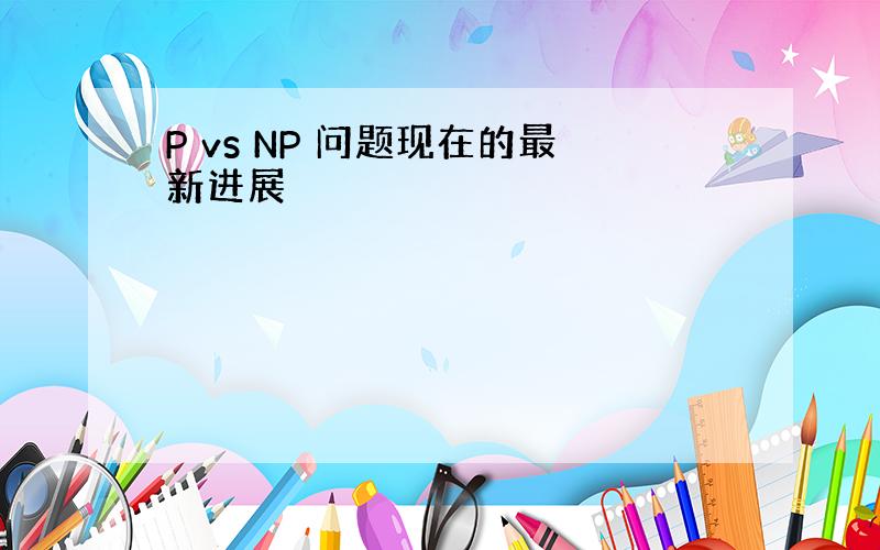 P vs NP 问题现在的最新进展