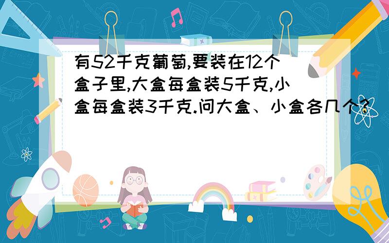 有52千克葡萄,要装在12个盒子里,大盒每盒装5千克,小盒每盒装3千克.问大盒、小盒各几个?