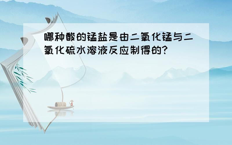 哪种酸的锰盐是由二氧化锰与二氧化硫水溶液反应制得的?