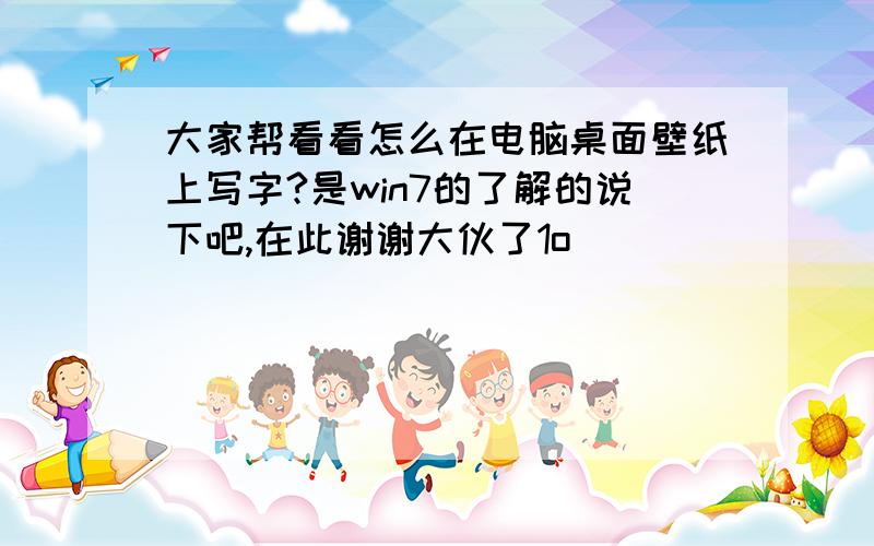 大家帮看看怎么在电脑桌面壁纸上写字?是win7的了解的说下吧,在此谢谢大伙了1o