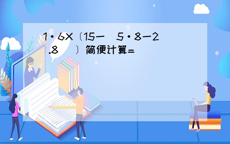 1·6X〔15一(5·8一2 .8) 〕简便计算=