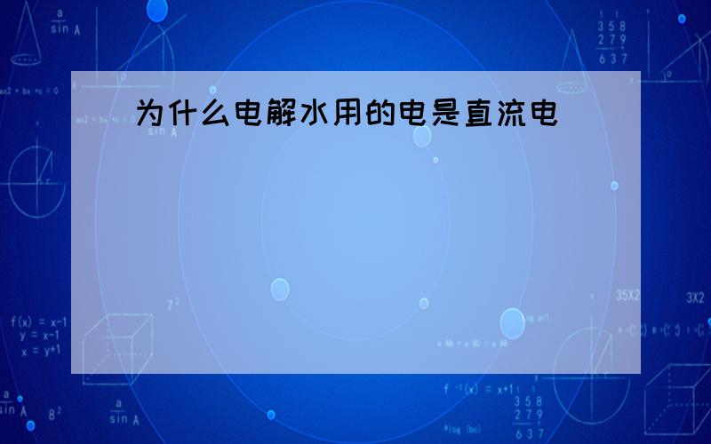 为什么电解水用的电是直流电