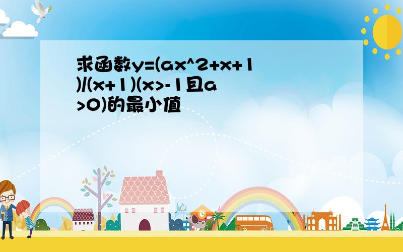 求函数y=(ax^2+x+1)/(x+1)(x>-1且a>0)的最小值