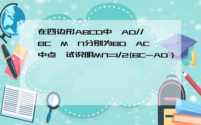 在四边形ABCD中,AD//BC,M、N分别为BD、AC中点,试说明MN=1/2(BC-AD）