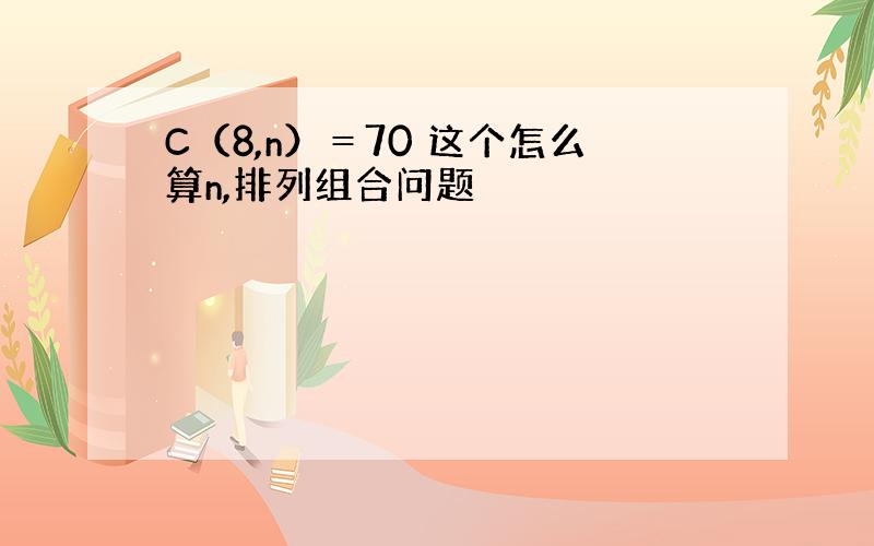 C（8,n）＝70 这个怎么算n,排列组合问题