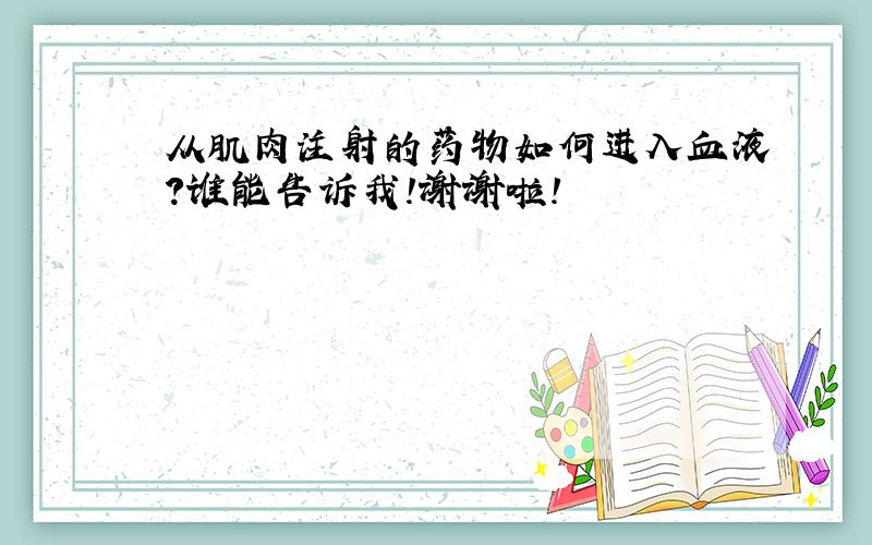 从肌肉注射的药物如何进入血液?谁能告诉我!谢谢啦!