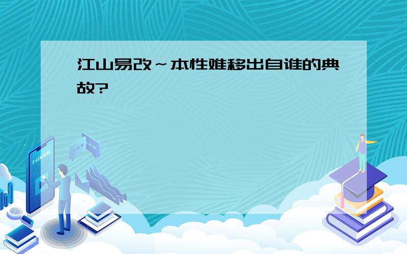 江山易改～本性难移出自谁的典故?