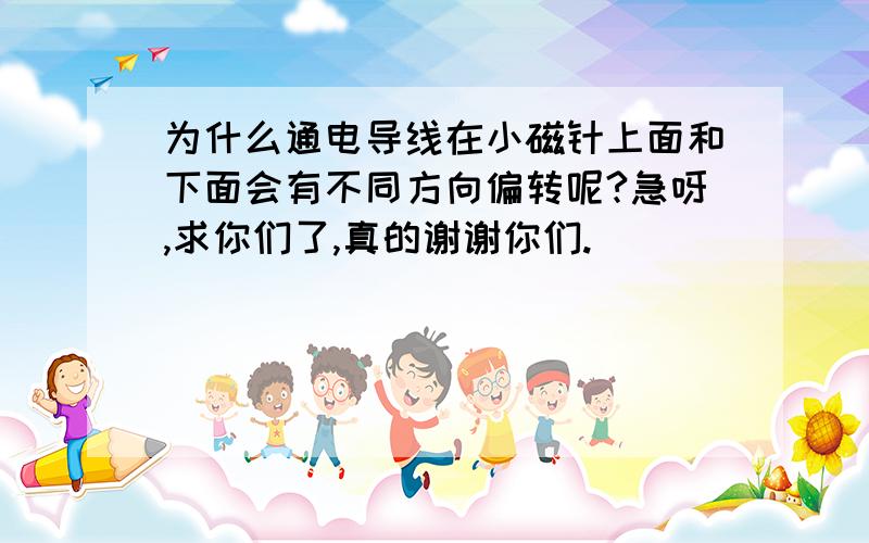 为什么通电导线在小磁针上面和下面会有不同方向偏转呢?急呀,求你们了,真的谢谢你们.