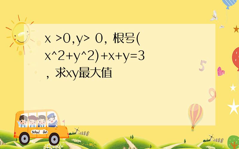 x >0,y> 0, 根号(x^2+y^2)+x+y=3, 求xy最大值