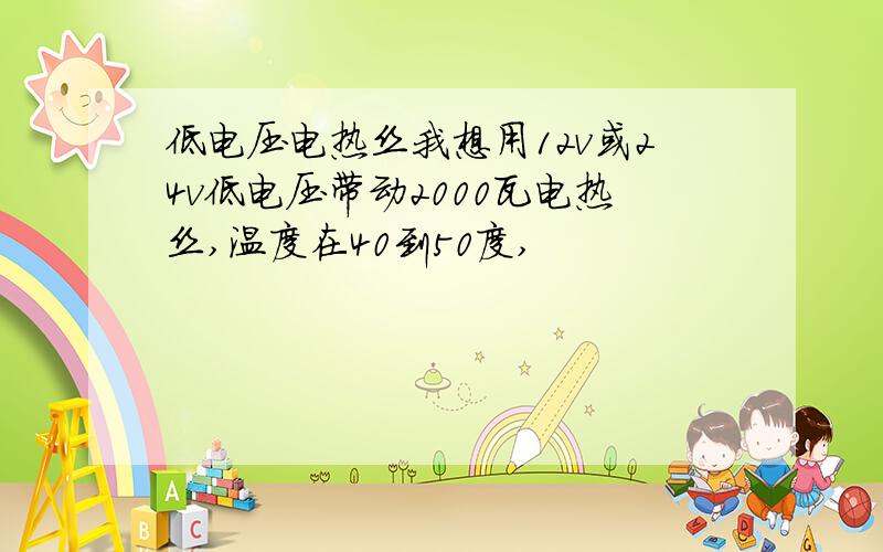 低电压电热丝我想用12v或24v低电压带动2000瓦电热丝,温度在40到50度,