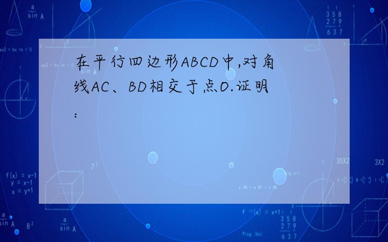 在平行四边形ABCD中,对角线AC、BD相交于点O.证明：