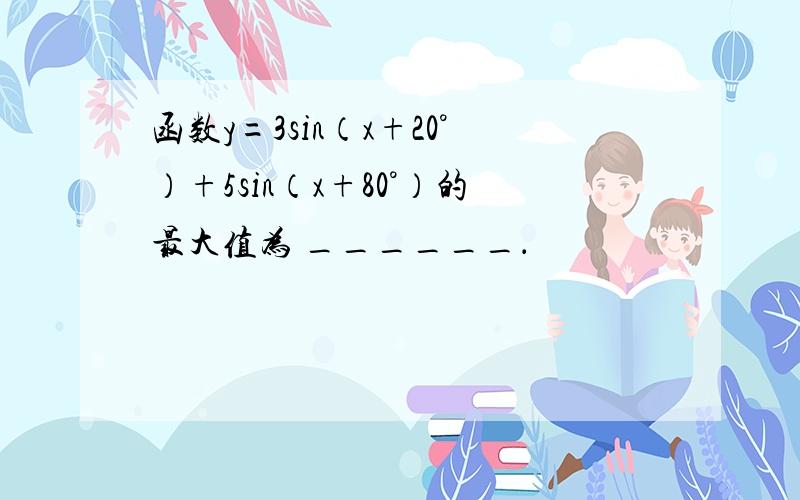 函数y=3sin（x+20°）+5sin（x+80°）的最大值为 ______．