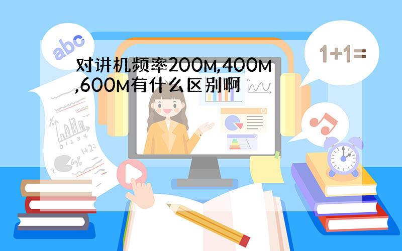 对讲机频率200M,400M,600M有什么区别啊