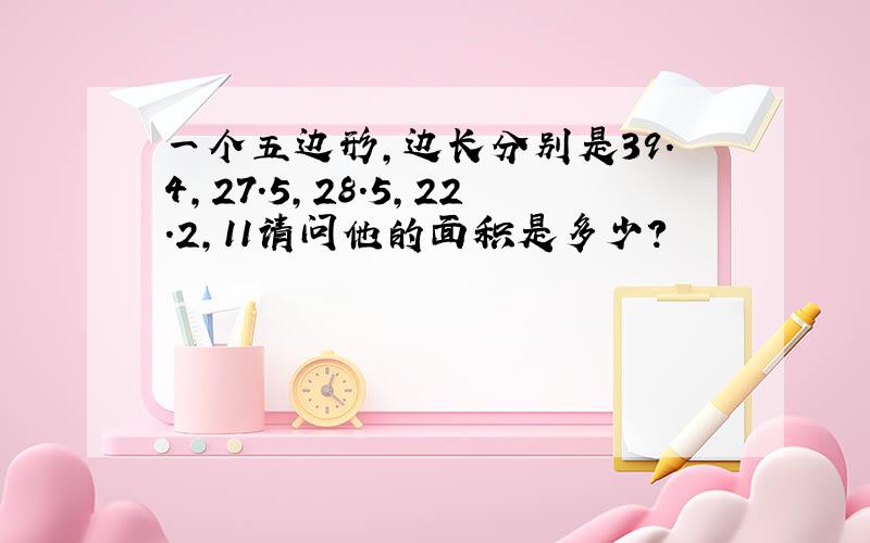 一个五边形,边长分别是39.4,27.5,28.5,22.2,11请问他的面积是多少?