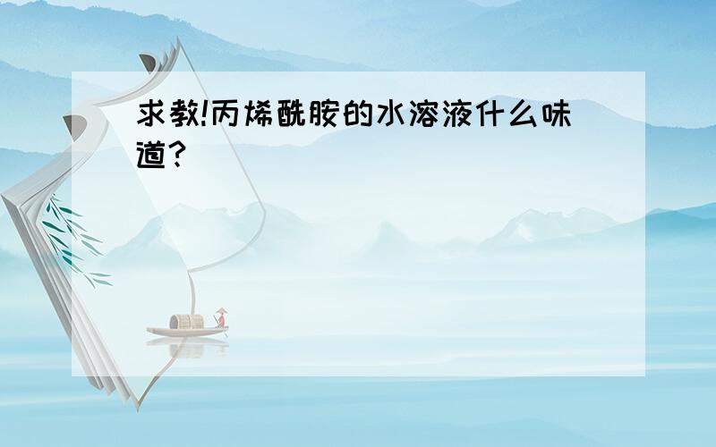 求教!丙烯酰胺的水溶液什么味道?