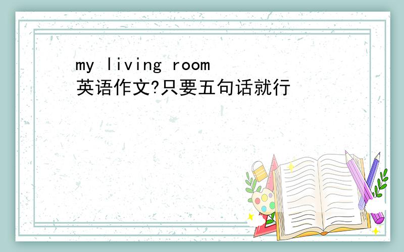 my living room英语作文?只要五句话就行