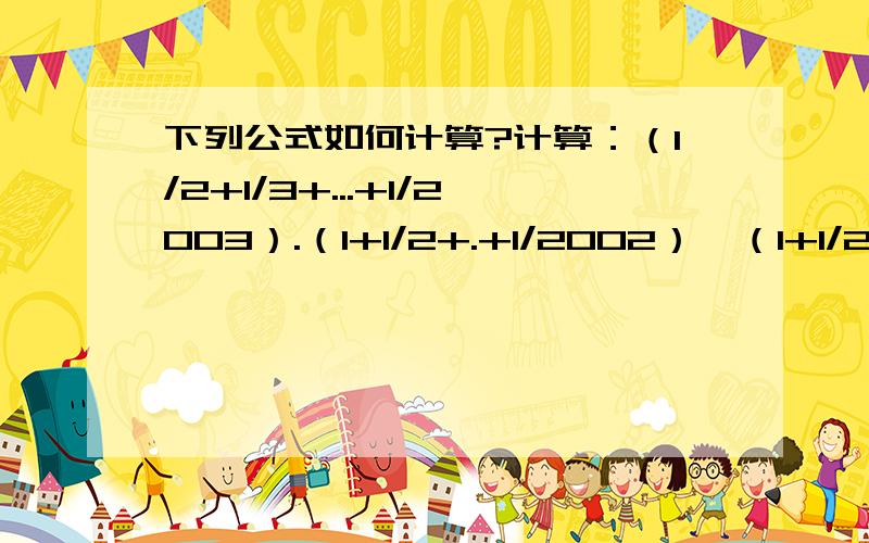 下列公式如何计算?计算：（1/2+1/3+...+1/2003）.（1+1/2+.+1/2002）—（1+1/2+1/3