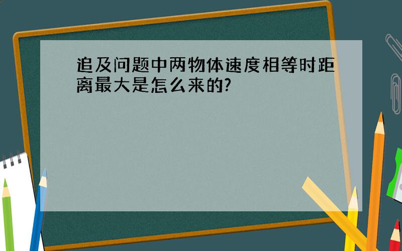 追及问题中两物体速度相等时距离最大是怎么来的?