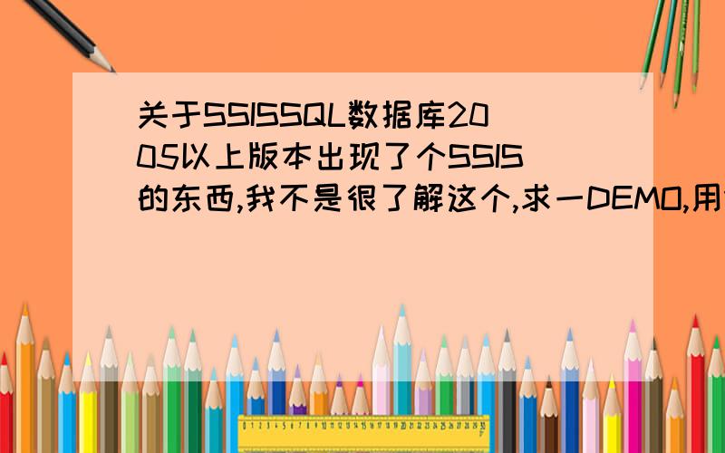 关于SSISSQL数据库2005以上版本出现了个SSIS的东西,我不是很了解这个,求一DEMO,用Visual Stud