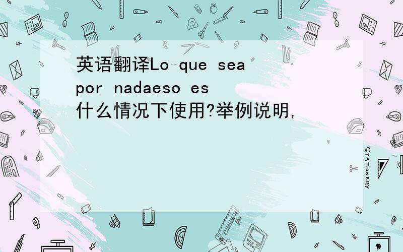 英语翻译Lo que seapor nadaeso es什么情况下使用?举例说明,