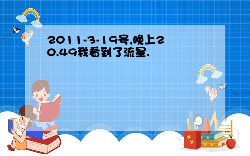 2011-3-19号,晚上20.49我看到了流星.