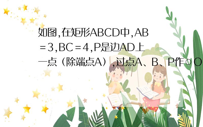 如图,在矩形ABCD中,AB＝3,BC＝4,P是边AD上一点（除端点A）,过点A、B、P作○O