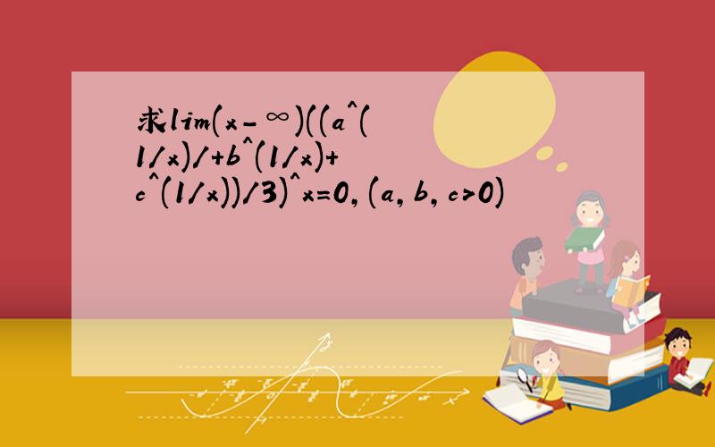 求lim(x-∞)((a^(1/x)/+b^(1/x)+c^(1/x))/3)^x=0,(a,b,c>0)