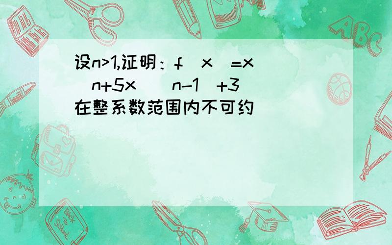 设n>1,证明：f(x)=x^n+5x^(n-1)+3 在整系数范围内不可约