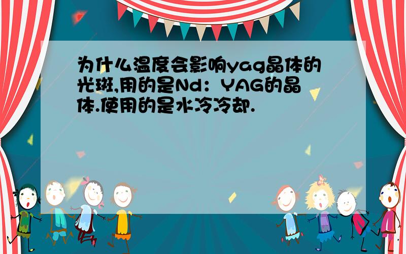 为什么温度会影响yag晶体的光斑,用的是Nd：YAG的晶体.使用的是水冷冷却.