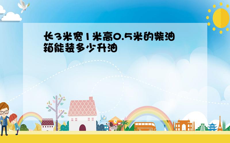 长3米宽1米高0.5米的柴油箱能装多少升油