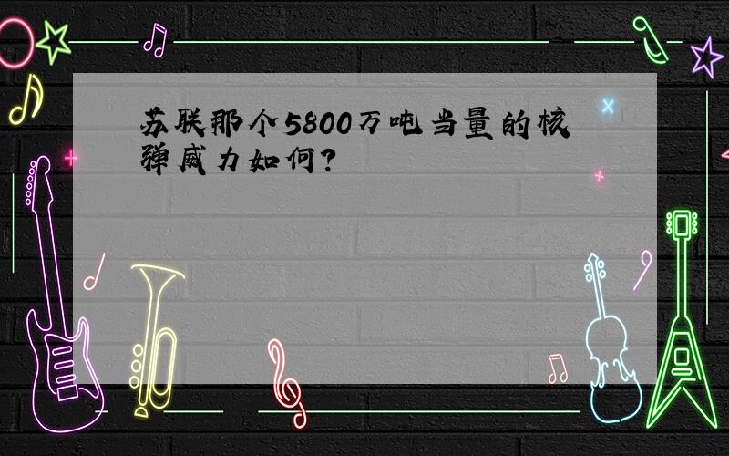 苏联那个5800万吨当量的核弹威力如何?