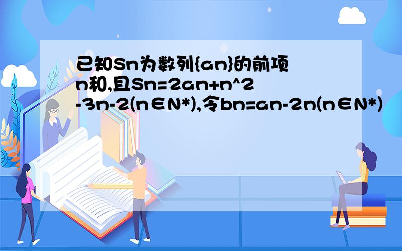 已知Sn为数列{an}的前项n和,且Sn=2an+n^2-3n-2(n∈N*),令bn=an-2n(n∈N*)