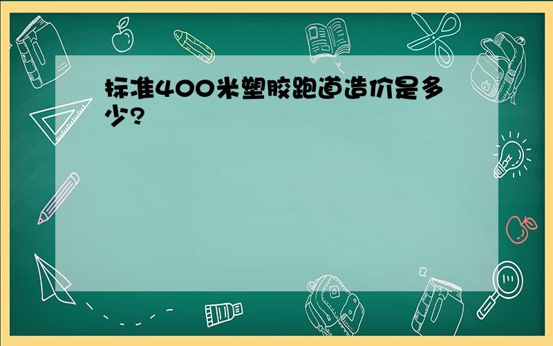 标准400米塑胶跑道造价是多少?